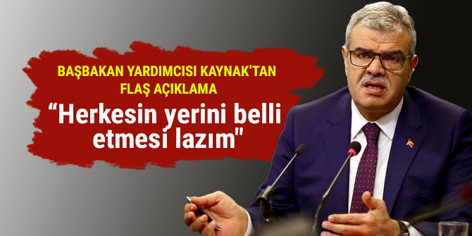 Başbakan Yardımcısı Kaynak “Herkesin yerini belli etmesi lazım"