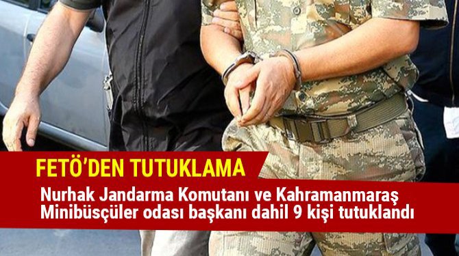 Nurhak Jandarma Komutanı ve Kahramanamaraş Minibüsçüler odası başkanı dahil 9 kişi tutuklandı