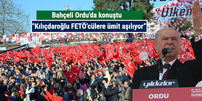 Bahçeli Ordu'da konuştu; "Kılıçdaroğlu FETÖ’cülere ümit aşılıyor”