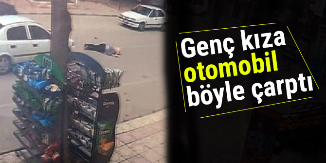 Genç kıza otomobil böyle çarptı