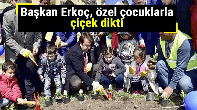 Başkan Erkoç, özel çocuklarla çiçek dikti