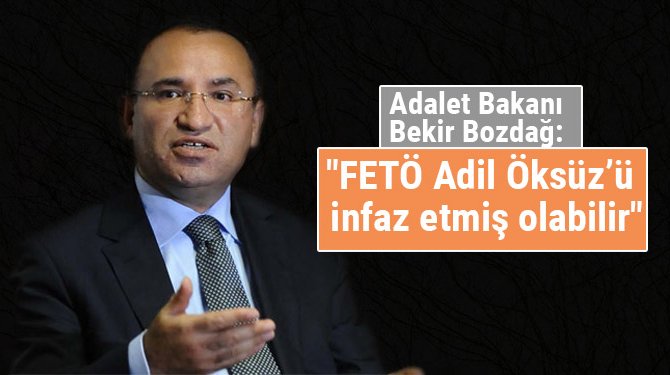 Adalet Bakanı Bekir Bozdağ: "FETÖ Adil Öksüz’ü infaz etmiş olabilir"