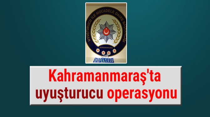 Kahramanmaraş'ta uyuşturucu operasyonu
