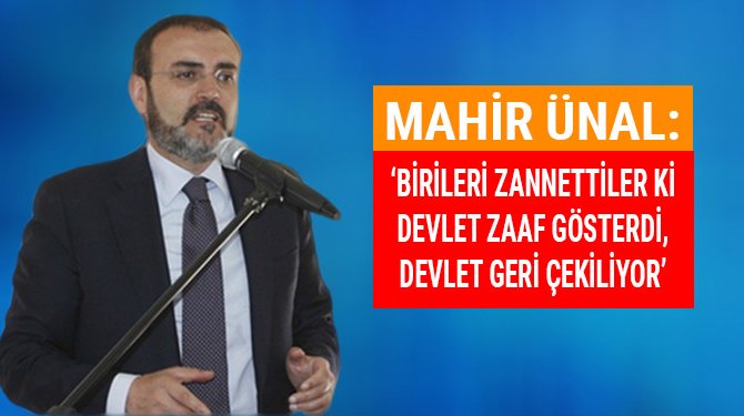 Mahir Ünal: 'Birileri zannettiler ki devlet zaaf gösterdi, devlet geri çekiliyor'