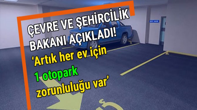 "Artık her ev için 1 otopark zorunluluğu var"