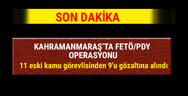 Kahramanmaraş'ta 11 eski kamu görevlisinden 9'u gözaltına alındı