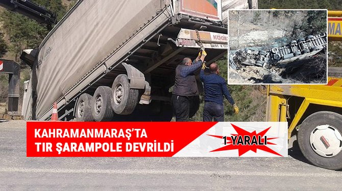 Kahramanmaraş’ta tır şarampole devrildi: 1 yaralı