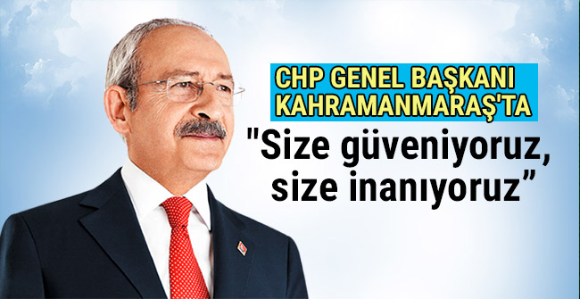 CHP Genel Başkanı Kılıçdaroğlu Kahramanmaraş'ta
