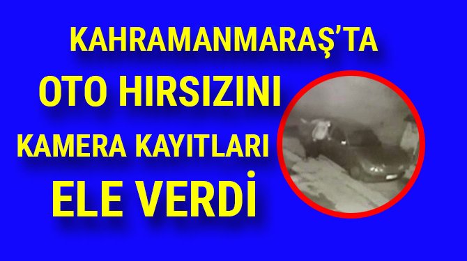 Kahramanmaraş'ta oto hırsızını kamera kayıtları ele verdi