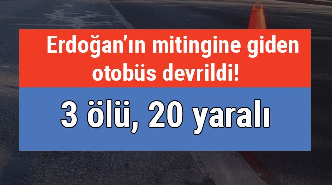 Erdoğan’ın mitingine giden otobüs devrildi: 3 ölü, 20 yaralı