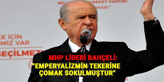 MHP lideri Bahçeli: "Emperyalizmin tekerine çomak sokulmuştur"