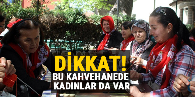 Dikkat bu kahvehanede kadınlar da var!