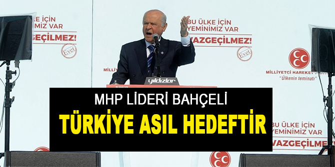 Bahçeli: Türkiye asıl hedeftir