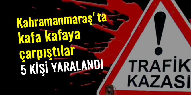 Kahramanmaraş'ta iki otomobil kafa kafaya çarpıştı: 5 yaralı