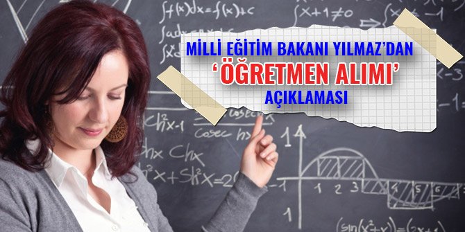 MİLLİ EĞİTİM BAKANI YILMAZ'DAN 'ÖĞRETMEN ALIMI' AÇIKLAMASI