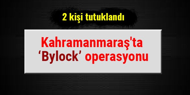 KAHRAMANMARAŞ'TA 'BYLOCK' OPERASYONU: 2 KİŞİ TUTUKLANDI