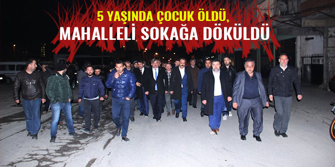 5 YAŞINDA ÇOCUK ÖLDÜ, MAHALLELİ SOKAĞA DÖKÜLDÜ