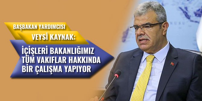 BAŞBAKAN YARDIMCISI KAYNAK: İÇİŞLERİ BAKANLIĞIMIZ TÜM VAKIFLAR HAKKINDA BİR ÇALIŞMA YAPIYOR