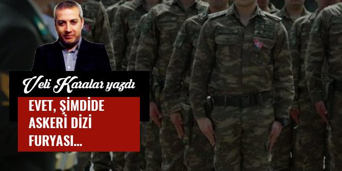 EVET, ŞİMDİDE ASKERİ DİZİ FURYASI…