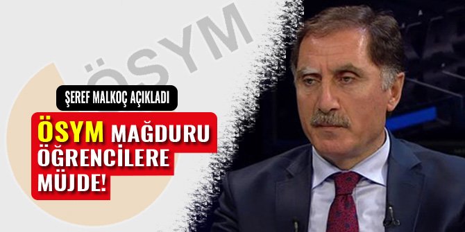 ŞEREF MALKOÇ AÇIKLADI: ÖSYM MAĞDURU ÖĞRENCİLERE MÜJDE!
