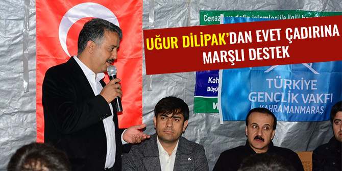 UĞUR DİLİPAK’DAN EVET ÇADIRINA MARŞLI DESTEK