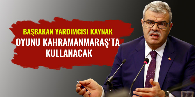 BAŞBAKAN YARDIMCISI KAYNAK OYUNU KAHRAMANMARAŞ'TA KULLANACAK