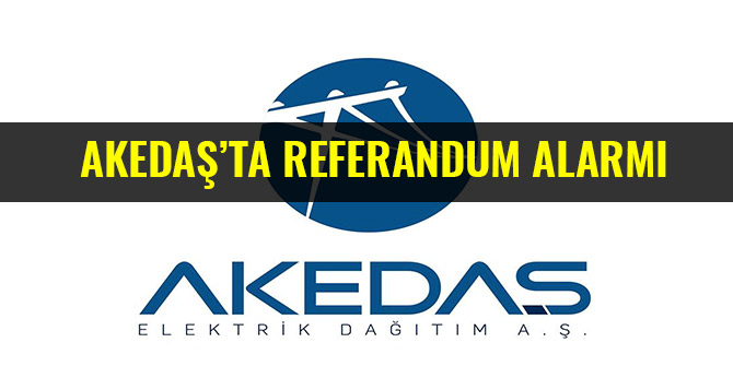AKEDAŞ’TA REFERANDUM ALARMI
