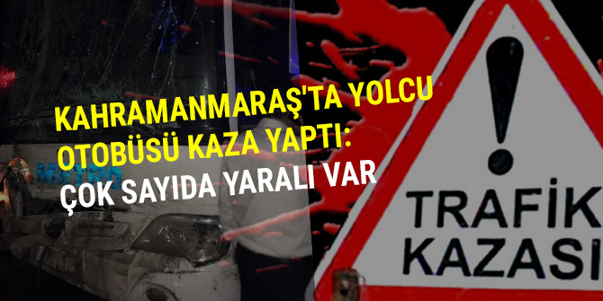 KAHRAMANMARAŞ'TA YOLCU OTOBÜSÜ KAZA YAPTI: ÇOK SAYIDA YARALA VAR