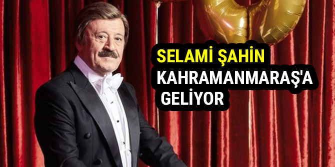 SELAMİ ŞAHİN KAHRAMANMARAŞ'A GELİYOR