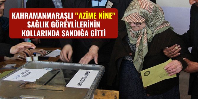 KAHRAMANMARAŞLI ''AZİME NİNE'' SAĞLIK GÖREVLİLERİNİN KOLLARINDA SANDIĞA GİTTİ