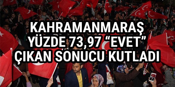 KAHRAMANMARAŞ, YÜZDE 73,97 “EVET” ÇIKAN SONUCU KUTLADI
