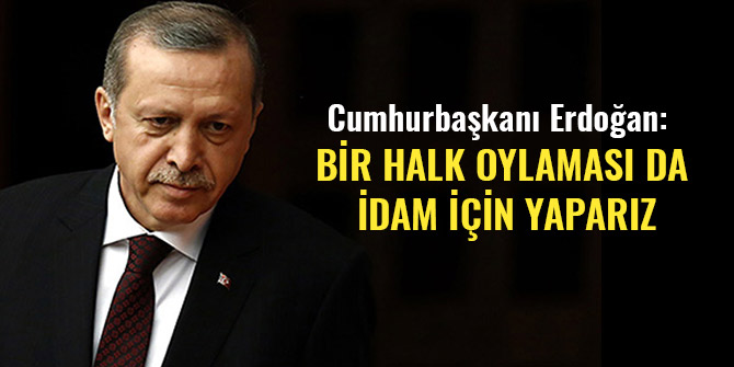 CUMHURBAŞKANI ERDOĞAN: BİR HALK OYLAMASI DA İDAM İÇİN YAPARIZ