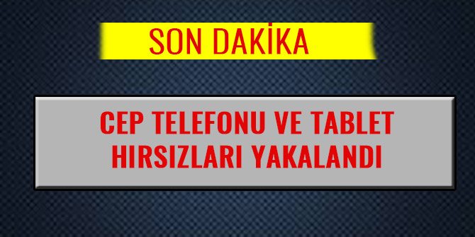 CEP TELEFONU VE TABLET HIRSIZLARI YAKALANDI