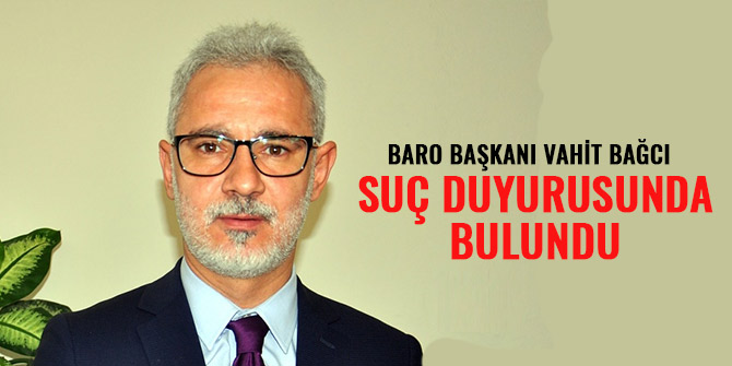 BARO BAŞKANI VAHİT BAĞCI SUÇ DUYURUSUNDA BULUNDU