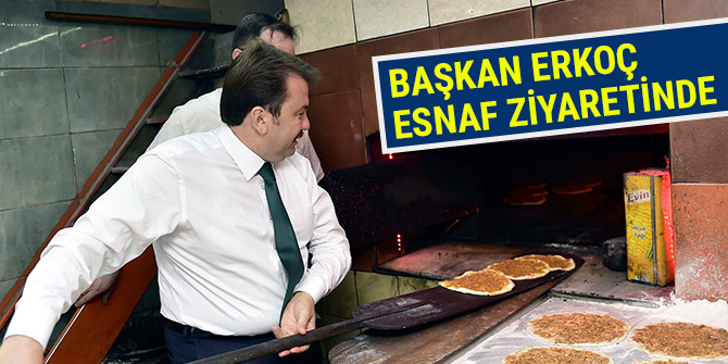 BAŞKAN ERKOÇ ESNAF ZİYARETİNDE