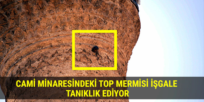 CAMİ MİNARESİNDEKİ TOP MERMİSİ İŞGALE TANIKLIK EDİYOR