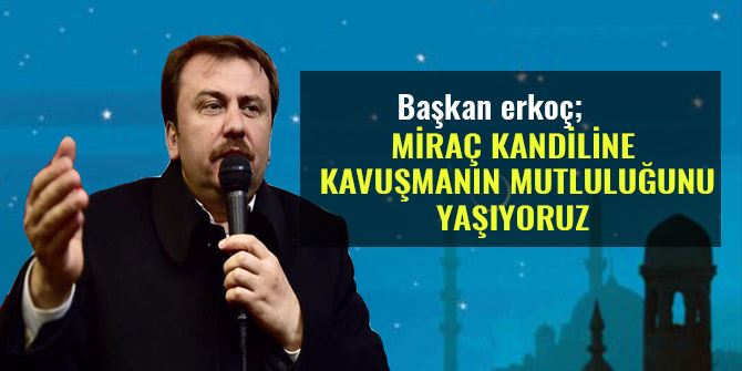 MİRAÇ KANDİLİNE KAVUŞMANIN MUTLULUĞUNU YAŞIYORUZ