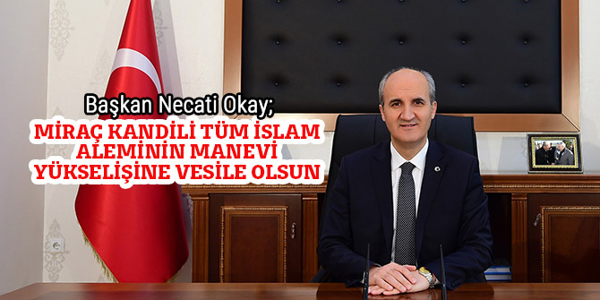 MİRAÇ KANDİLİ TÜM İSLAM ALEMİNİN MANEVİ YÜKSELİŞİNE VESİLE OLSUN