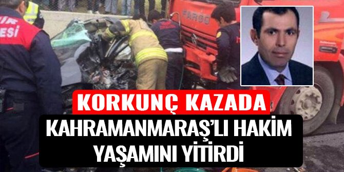 KORKUNÇ KAZADA KAHRAMANMARAŞLI HAKİM YAŞAMINI YİTİRDİ
