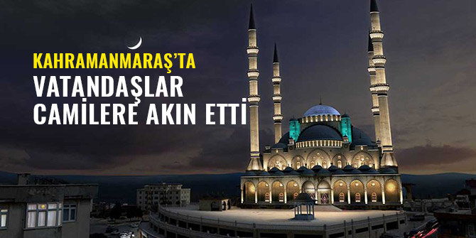 KAHRAMANMARAŞ’TA VATANDAŞLAR CAMİLERE AKIN ETTİ