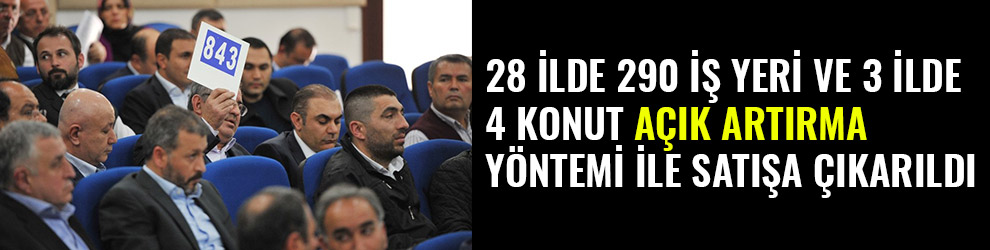 28 İLDE 290 İŞ YERİ VE 3 İLDE 4 KONUTU AÇIK ARTIRMA YÖNTEMİ İLE SATIŞA ÇIKARILDI