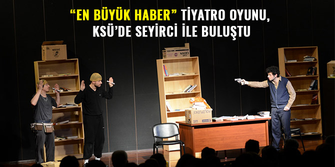 “EN BÜYÜK HABER” TİYATRO OYUNU, KSÜ’DE SEYİRCİ İLE BULUŞTU
