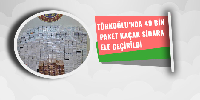 TÜRKOĞLU’NDA 49 BİN PAKET KAÇAK SİGARA ELE GEÇİRİLDİ