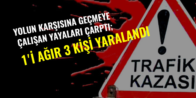 YOLUN KARŞISINA GEÇMEYE ÇALIŞAN YAYALARI ÇARPTI; 1'İ AĞIR 3 KİŞİ YARALANDI