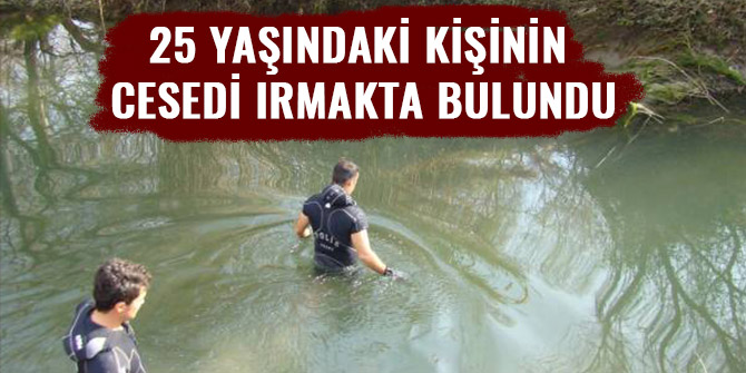 25 YAŞINDAKİ KİŞİNİN CESEDİ IRMAKTA BULUNDU