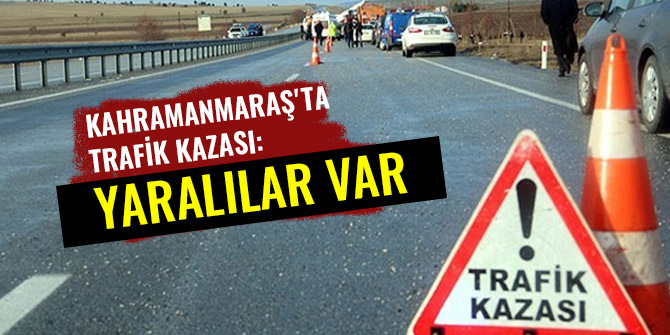 KAHRAMANMARAŞ'TA TRAFİK KAZASI: YARALILAR VAR