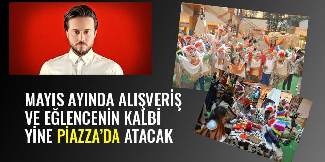 MAYIS AYINDA ALIŞVERİŞ VE EĞLENCENİN KALBİ YİNE PİAZZA’DA ATACAK
