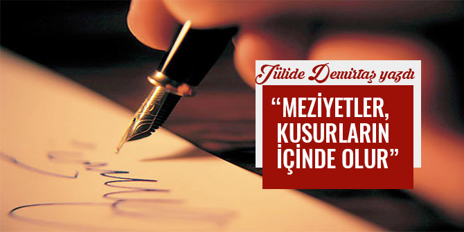 “MEZİYETLER, KUSURLARIN İÇİNDE OLUR”