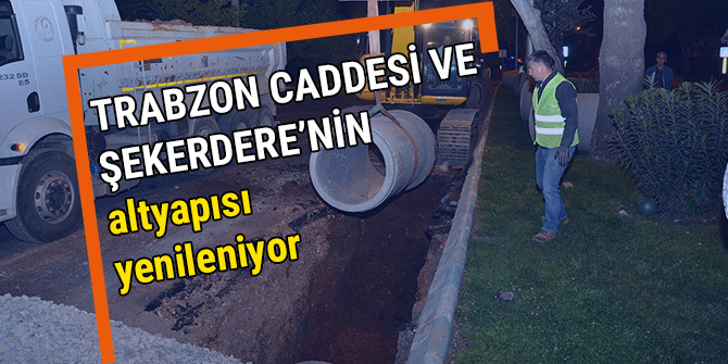 TRABZON CADDESİ VE ŞEKERDERE’NİN ALTYAPISI YENİLENİYOR