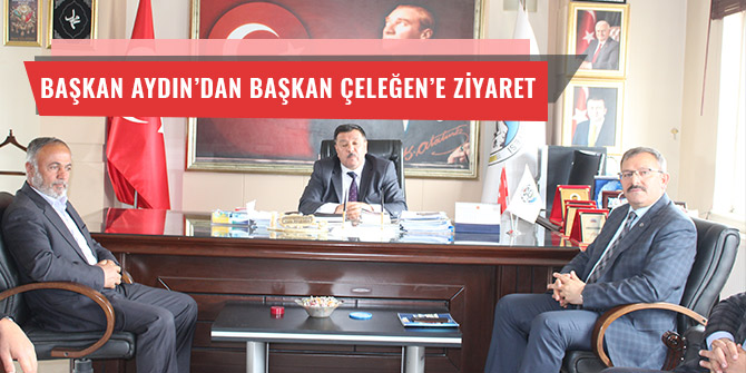 BAŞKAN AYDIN’DAN BAŞKAN ÇELEĞEN’E ZİYARET